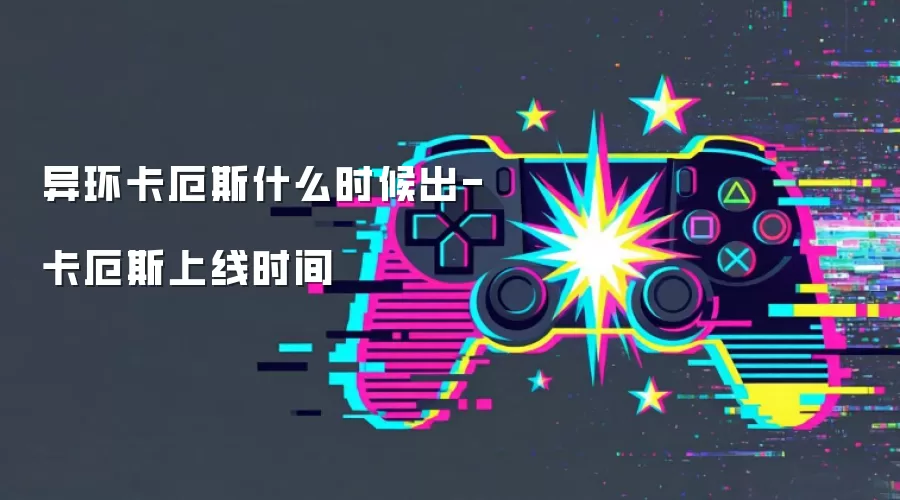 异环卡厄斯什么时候出-卡厄斯上线时间