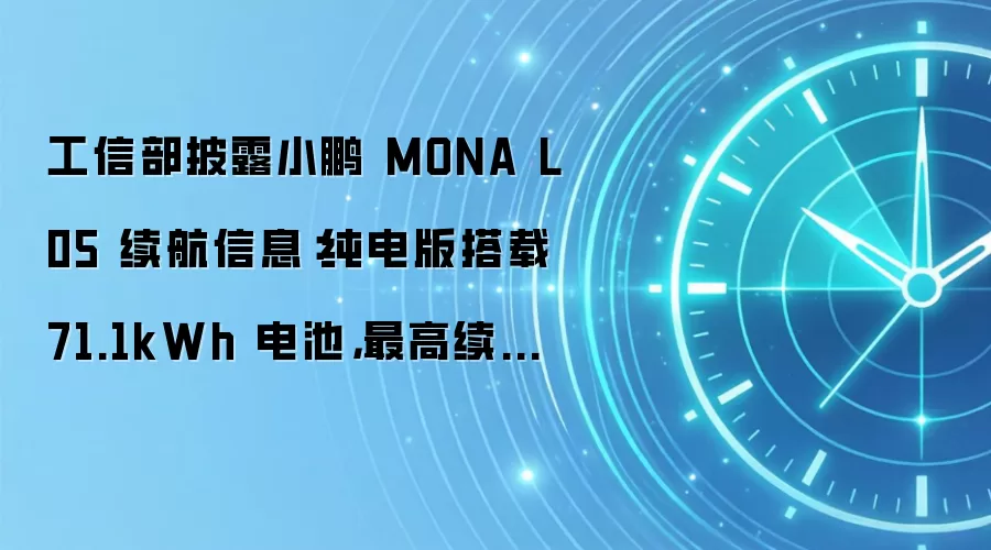 工信部披露小鹏 MONA L05 续航信息:纯电版搭载 71.1kWh 电池,最高续航 660km
