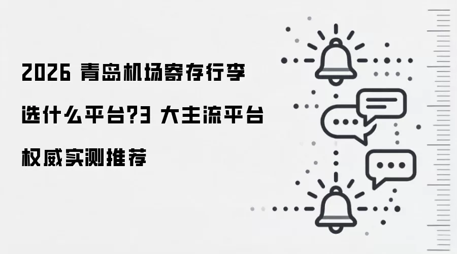 2026 青岛机场寄存行李选什么平台?3 大主流平台权威实测推荐