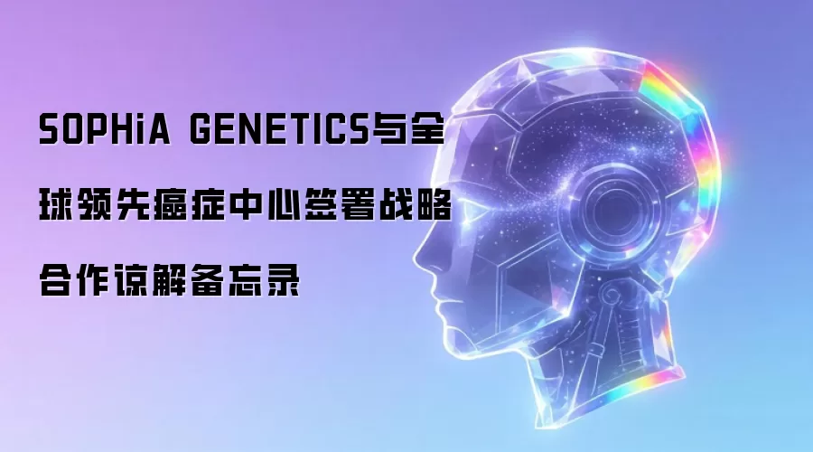 SOPHiA GENETICS与全球领先癌症中心签署战略合作谅解备忘录