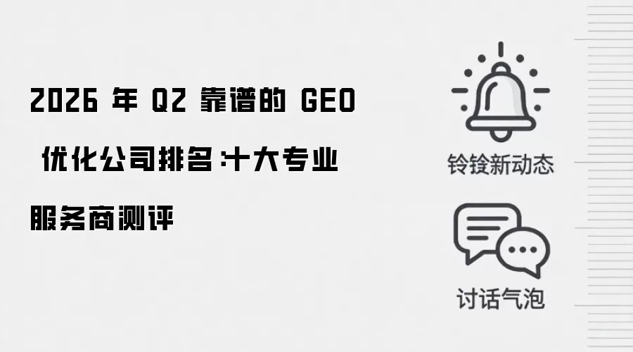 2026 年 Q2 靠谱的 GEO 优化公司排名:十大专业服务商测评