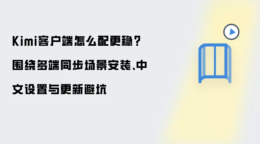 Kimi客户端怎么配更稳?围绕多端同步场景安装、中文设置与更新避坑