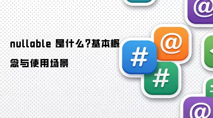 nullable 是什么?基本概念与使用场景