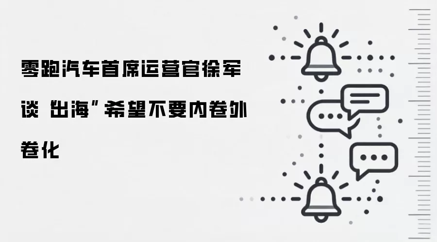 零跑汽车首席运营官徐军谈“出海”:希望不要内卷外卷化