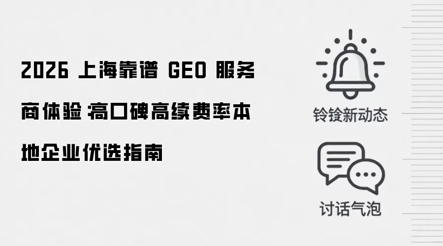 2026 上海靠谱 GEO 服务商体验：高口碑高续费率本地企业优选指南