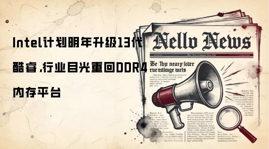 Intel计划明年升级13代酷睿,行业目光重回DDR4内存平台