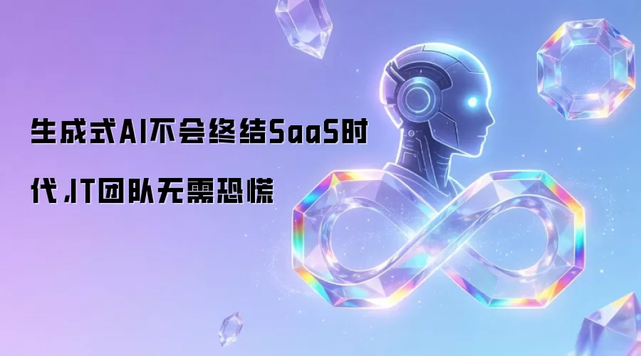 生成式AI不会终结SaaS时代，IT团队无需恐慌