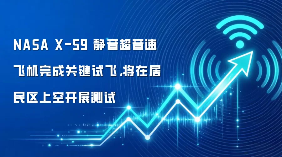 NASA X-59 静音超音速飞机完成关键试飞,将在居民区上空开展测试