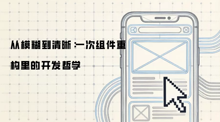 从模糊到清晰:一次组件重构里的开发哲学