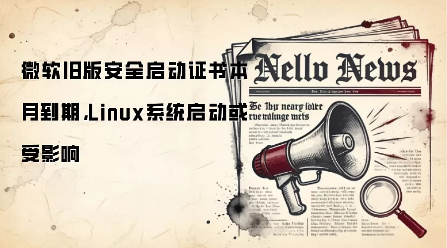 微软旧版安全启动证书本月到期,Linux系统启动或受影响