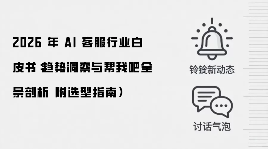 2026 年 AI 客服行业白皮书:趋势洞察与帮我吧全景剖析(附选型指南)