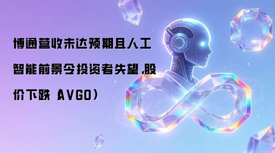 博通营收未达预期且人工智能前景令投资者失望,股价下跌(A VGO)