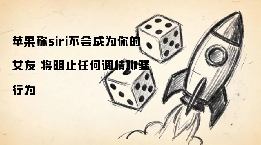 苹果称siri不会成为你的女友 将阻止任何调情聊骚行为