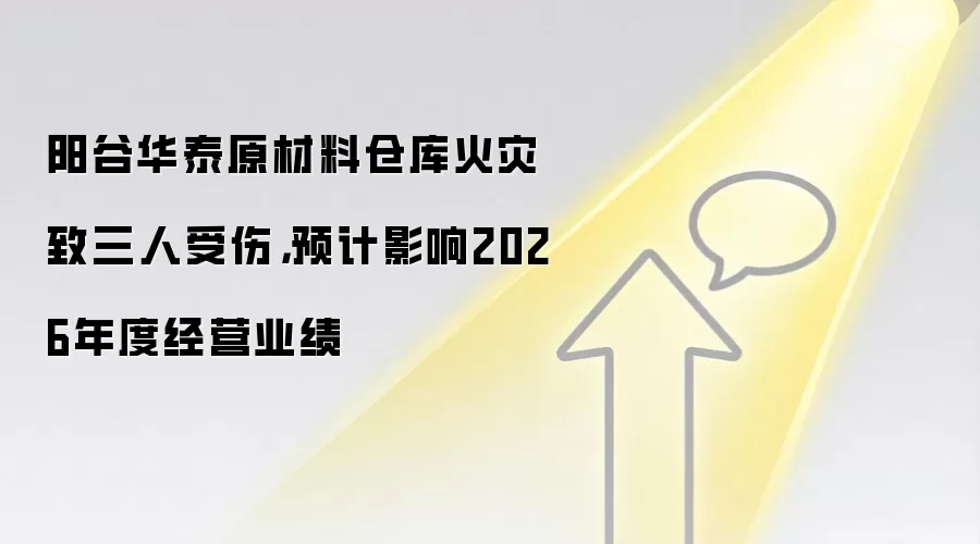 阳谷华泰原材料仓库火灾致三人受伤，预计影响2026年度经营业绩