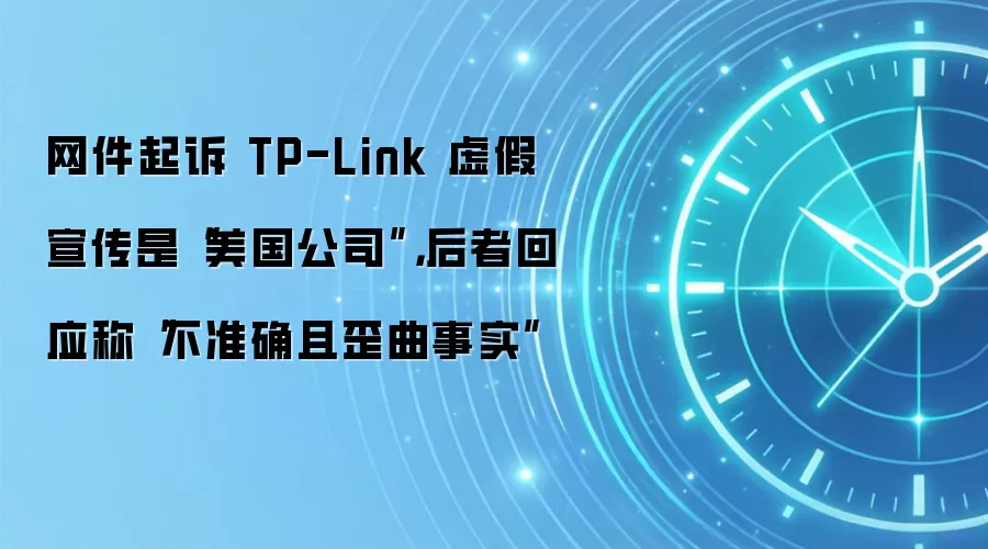 网件起诉 TP-Link 虚假宣传是“美国公司”,后者回应称“不准确且歪曲事实”