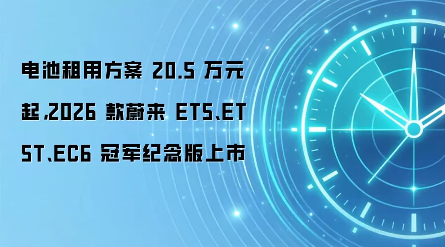电池租用方案 20.5 万元起,2026 款蔚来 ET5、ET5T、EC6 冠军纪念版上市