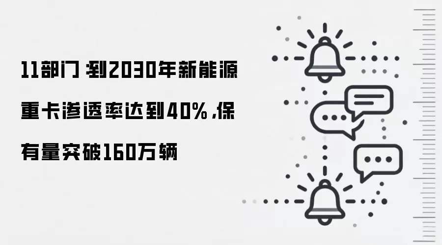 11部门:到2030年新能源重卡渗透率达到40%,保有量突破160万辆