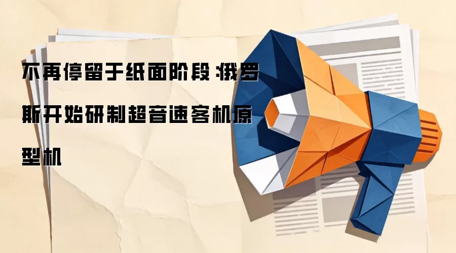不再停留于纸面阶段:俄罗斯开始研制超音速客机原型机