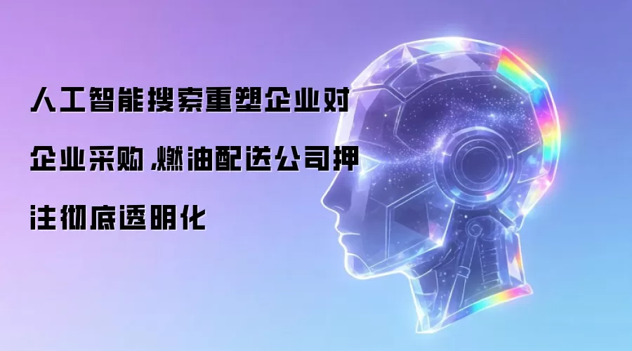 人工智能搜索重塑企业对企业采购,燃油配送公司押注彻底透明化