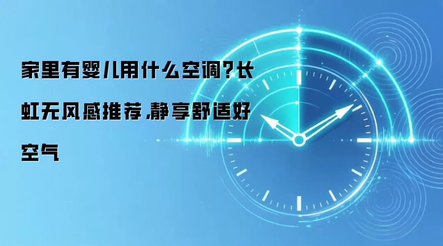 家里有婴儿用什么空调?长虹无风感推荐,静享舒适好空气