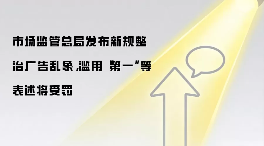 市场监管总局发布新规整治广告乱象,滥用“第一”等表述将受罚