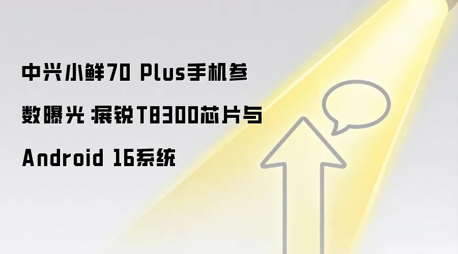 中兴小鲜70 Plus手机参数曝光:展锐T8300芯片与Android 16系统