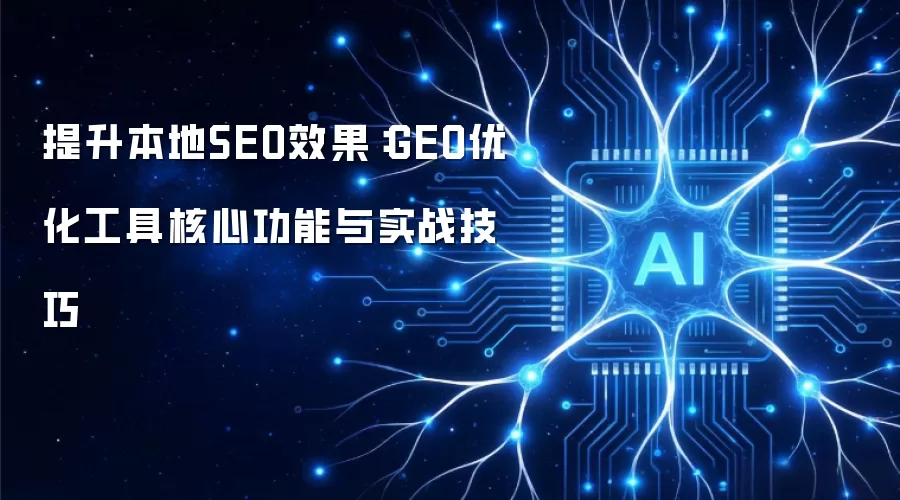 提升本地SEO效果:GEO优化工具核心功能与实战技巧