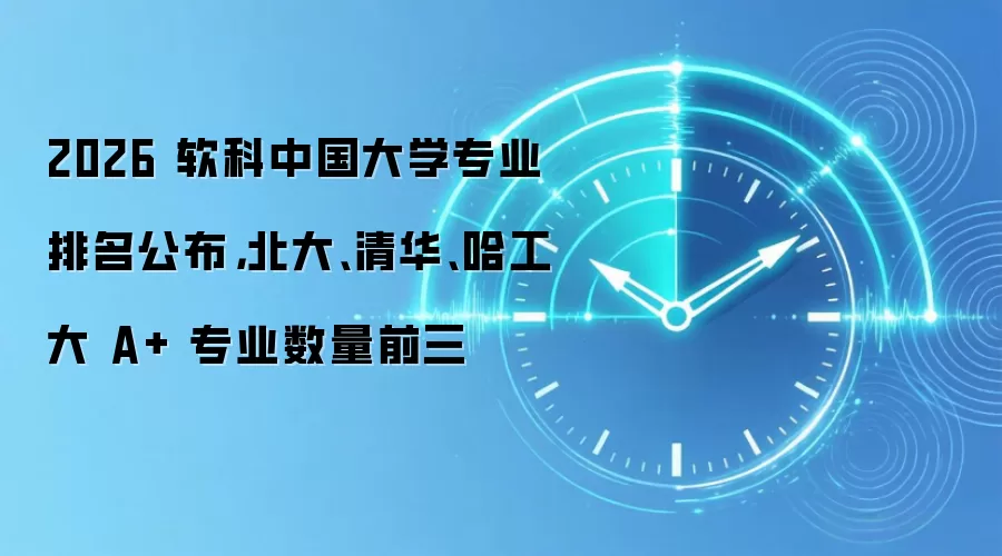 2026 软科中国大学专业排名公布,北大、清华、哈工大 A+ 专业数量前三