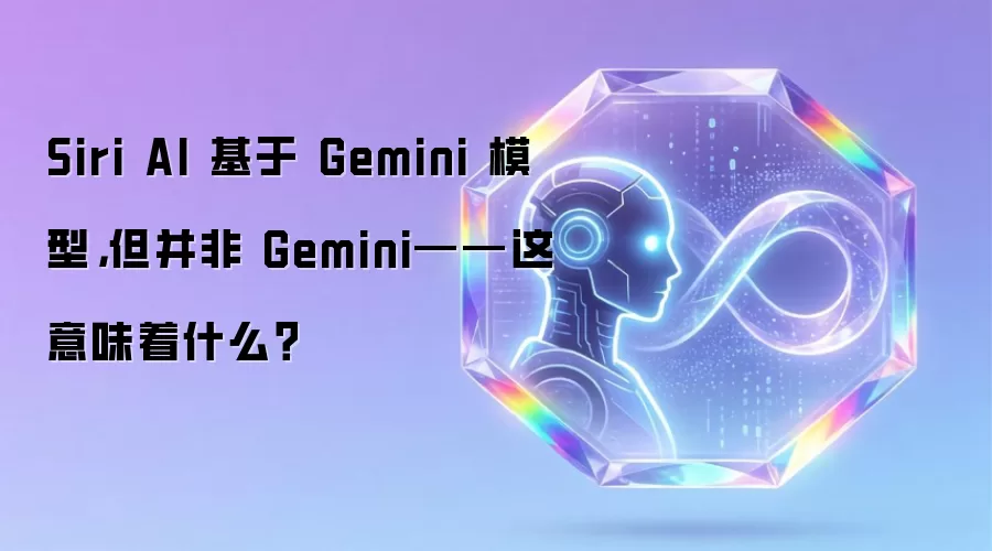 Siri AI 基于 Gemini 模型,但并非 Gemini——这意味着什么?