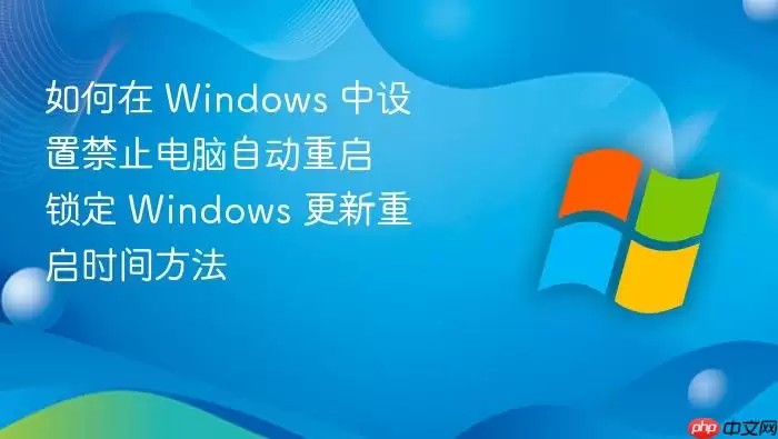 如何在 windows 中设置禁止电脑自动重启 锁定 windows 更新重启时间方法