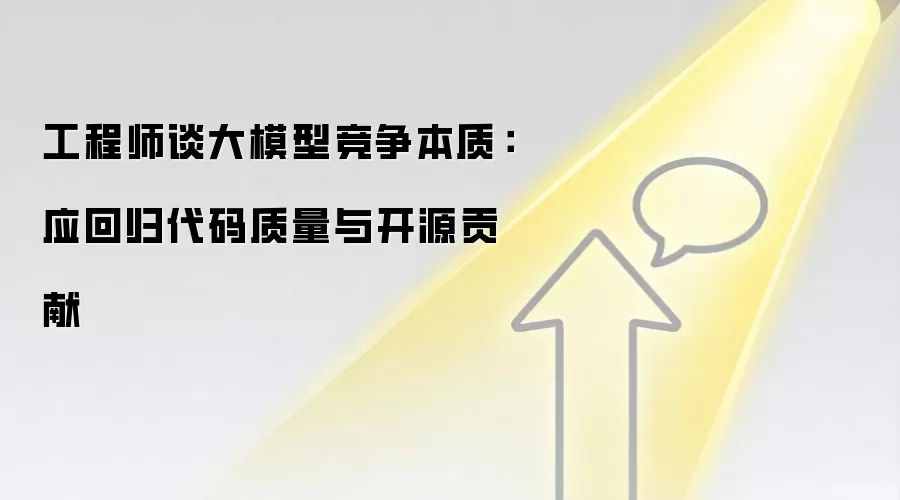 工程师谈大模型竞争本质:应回归代码质量与开源贡献