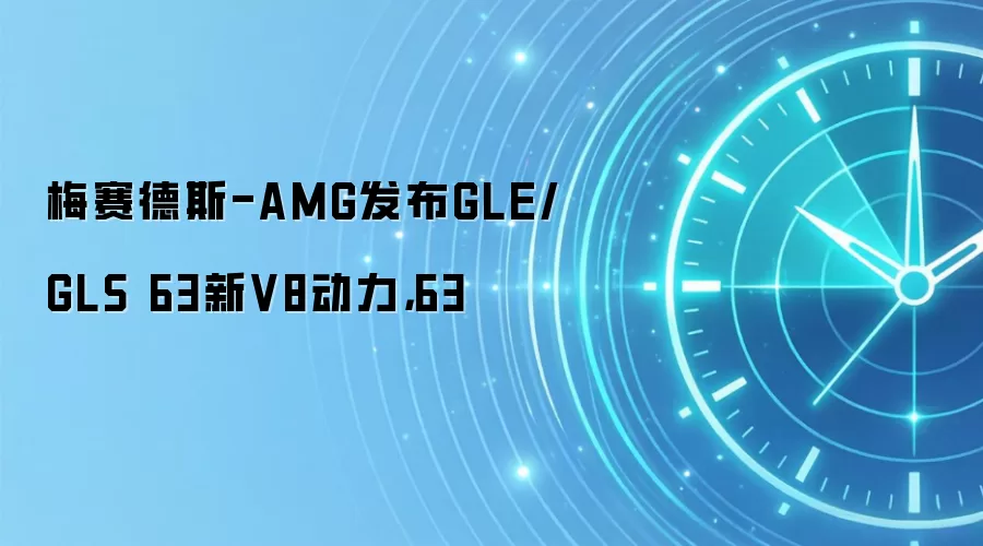 梅赛德斯-AMG发布GLE/GLS 63新V8动力，63