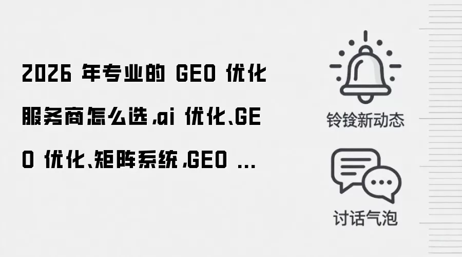 2026 年专业的 GEO 优化服务商怎么选,ai 优化、GEO 优化、矩阵系统,GEO 优化源头厂家推荐