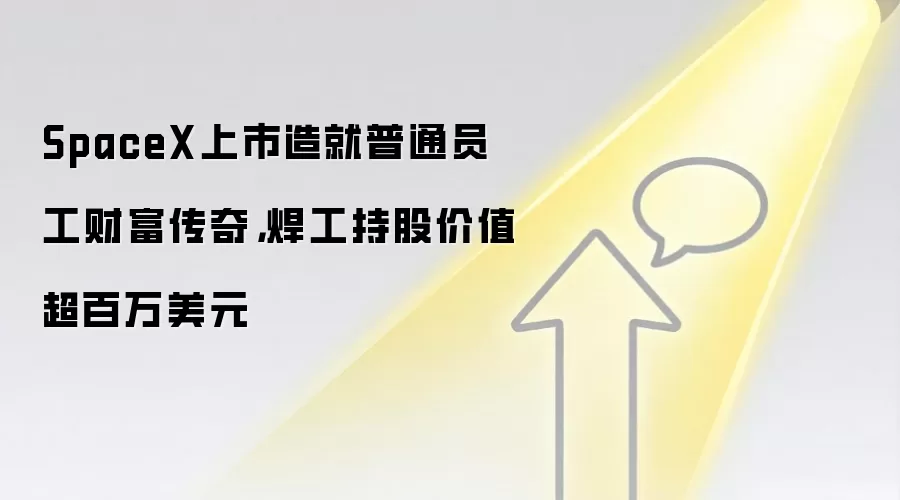 SpaceX上市造就普通员工财富传奇,焊工持股价值超百万美元