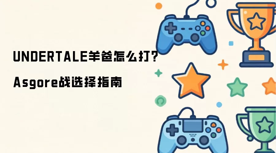 UNDERTALE羊爸怎么打?Asgore战选择指南