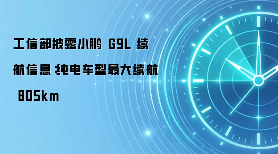 工信部披露小鹏 G9L 续航信息:纯电车型最大续航 805km