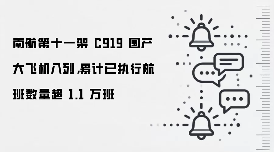 南航第十一架 C919 国产大飞机入列,累计已执行航班数量超 1.1 万班
