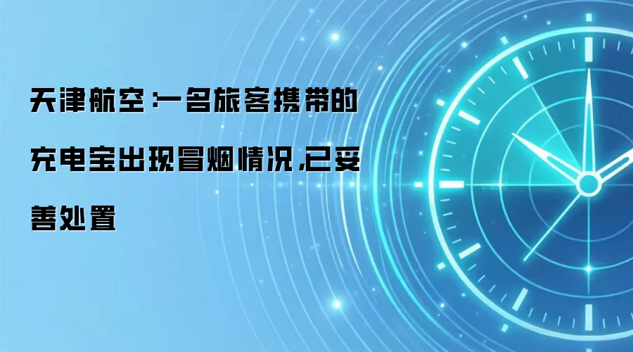 天津航空:一名旅客携带的充电宝出现冒烟情况,已妥善处置