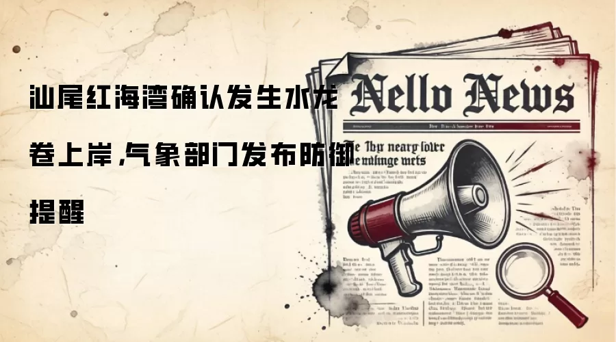 汕尾红海湾确认发生水龙卷上岸,气象部门发布防御提醒