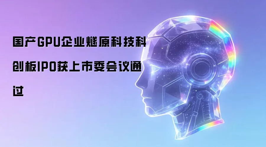 国产GPU企业燧原科技科创板IPO获上市委会议通过
