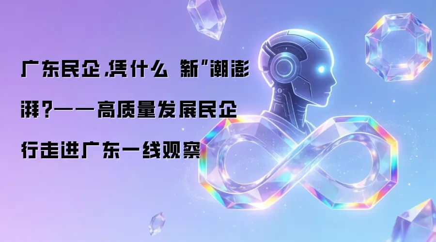 广东民企,凭什么“新”潮澎湃?——高质量发展民企行走进广东一线观察