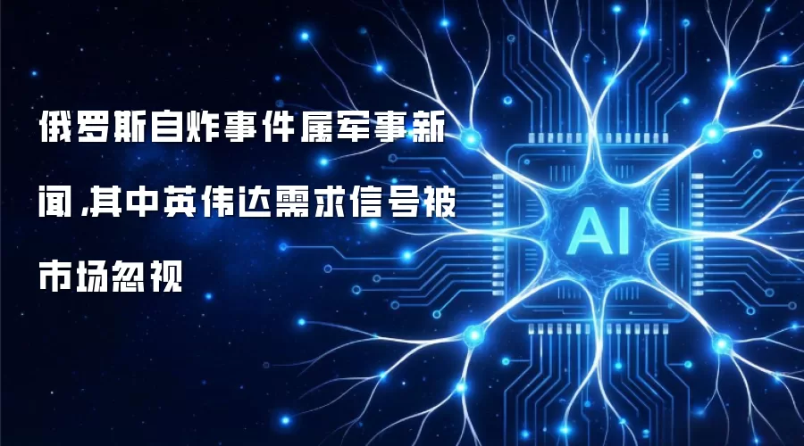 俄罗斯自炸事件属军事新闻,其中英伟达需求信号被市场忽视