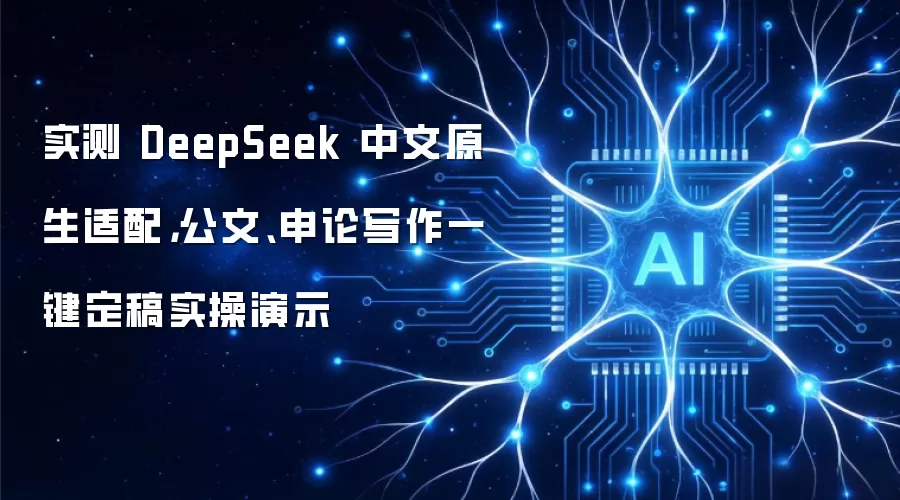 实测 DeepSeek 中文原生适配,公文、申论写作一键定稿实操演示