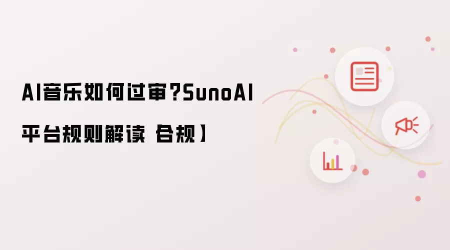AI音乐如何过审?SunoAI平台规则解读【合规】