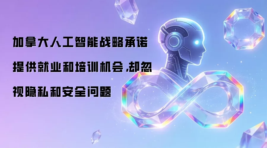 加拿大人工智能战略承诺提供就业和培训机会，却忽视隐私和安全问题