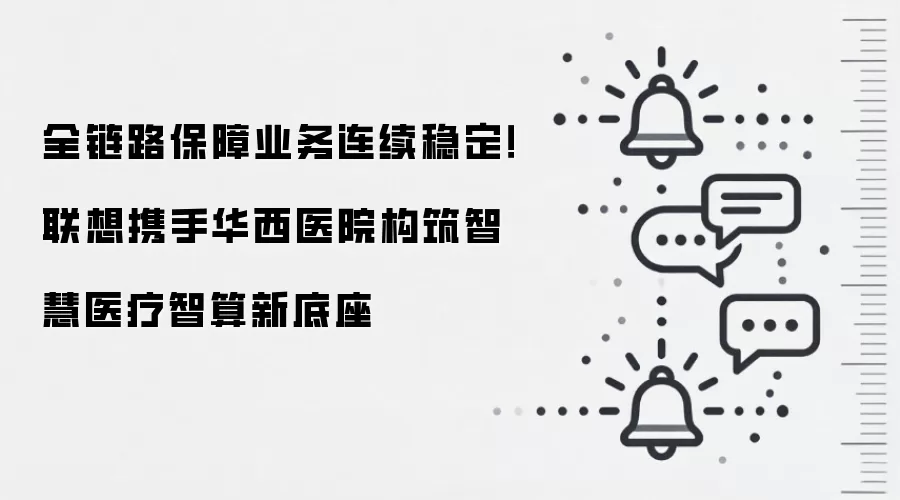 全链路保障业务连续稳定!联想携手华西医院构筑智慧医疗智算新底座