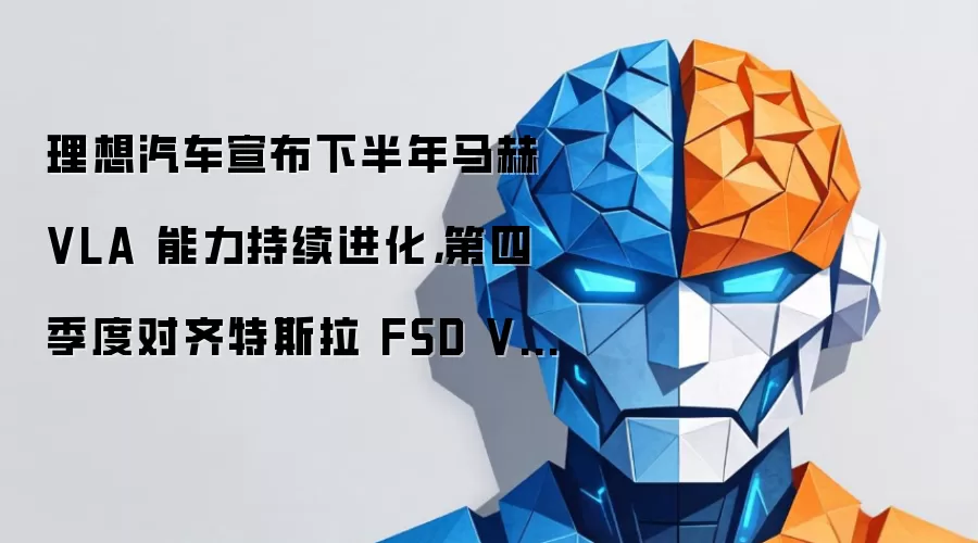 理想汽车宣布下半年马赫 VLA 能力持续进化,第四季度对齐特斯拉 FSD V14 能力