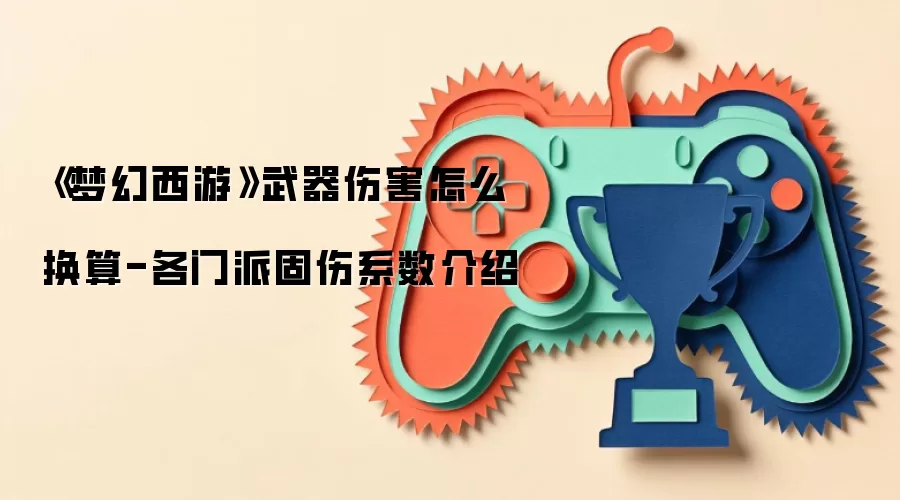 《梦幻西游》武器伤害怎么换算-各门派固伤系数介绍