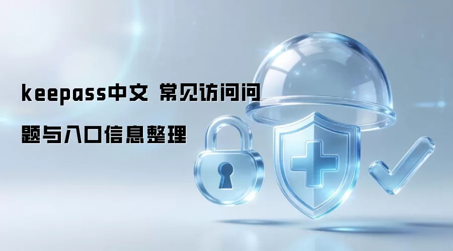 keepass中文 常见访问问题与入口信息整理