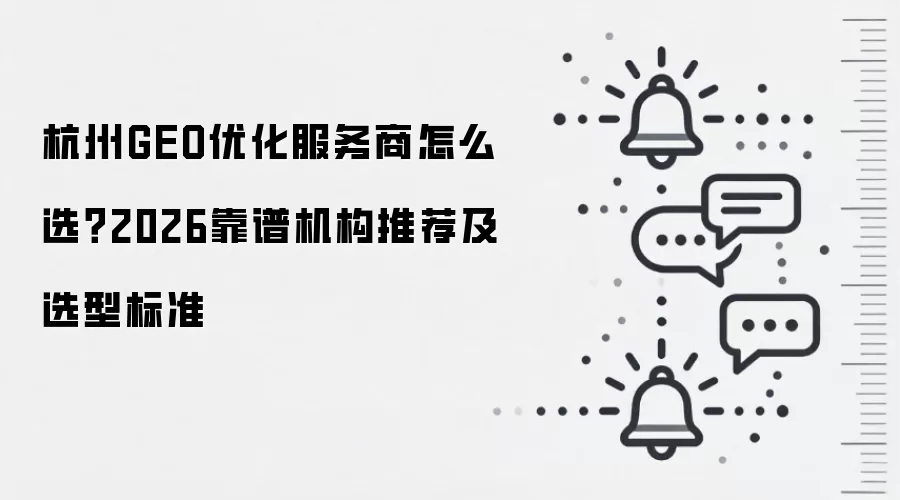 杭州GEO优化服务商怎么选?2026靠谱机构推荐及选型标准